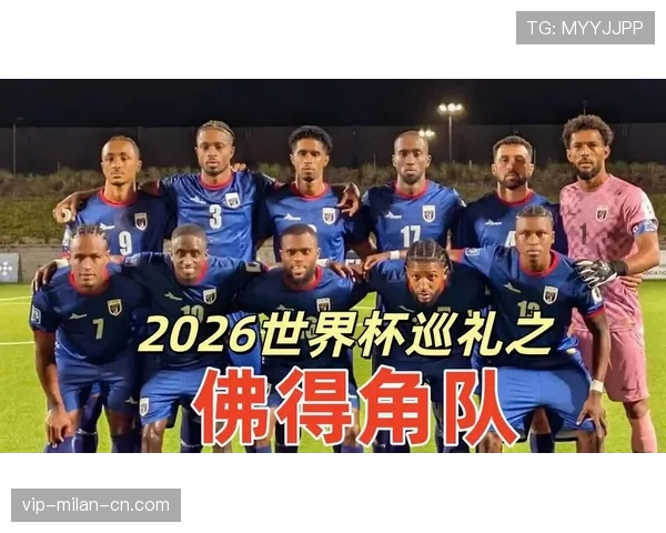 佛得角队能否创造历史 冲击2026世界杯首秀黑马奇迹 佛得角队能否创造历史 冲击2026世界杯首秀黑马奇迹